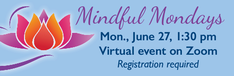 Mindful Mondays June 27 at 1:30 pm on Zoom. Registration required.